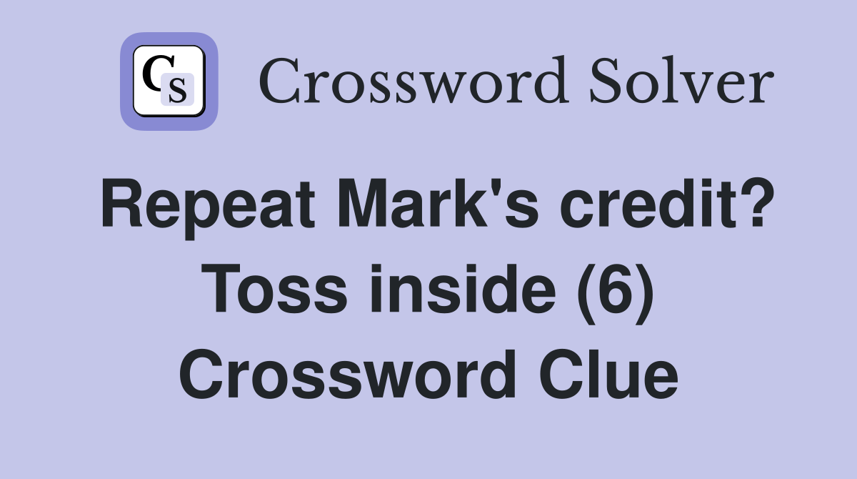 Repeat Mark's credit? Toss inside (6) Crossword Clue Answers Crossword Solver